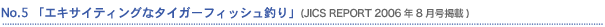 No.5�@�u�G�L�T�C�e�B���O�ȃ^�C�K�[�t�B�b�V���ނ�v (JICS REPORT 2006�N8�����f��)