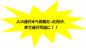 人の通行すら困難だった所が、車で通行可能に!!