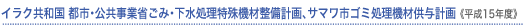 イラク共和国 都市・公共事業省ごみ・下水処理特殊機材整備計画、サマワ市ゴミ処理機材供与計画<平成15年度>