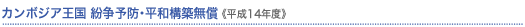 カンボジア王国・紛争予防・平和構築無償(平成14年度)